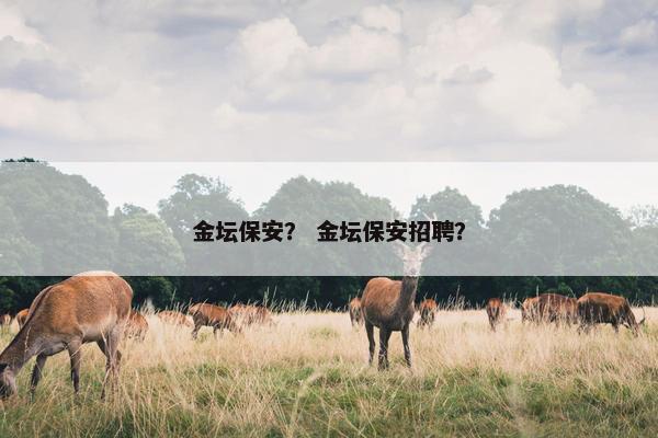 金坛保安？ 金坛保安招聘？