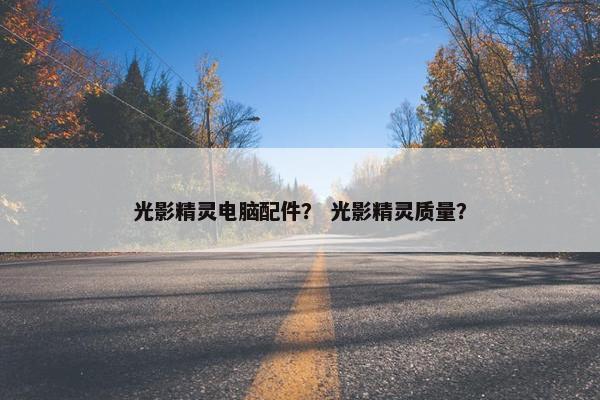 光影精灵电脑配件？ 光影精灵质量？