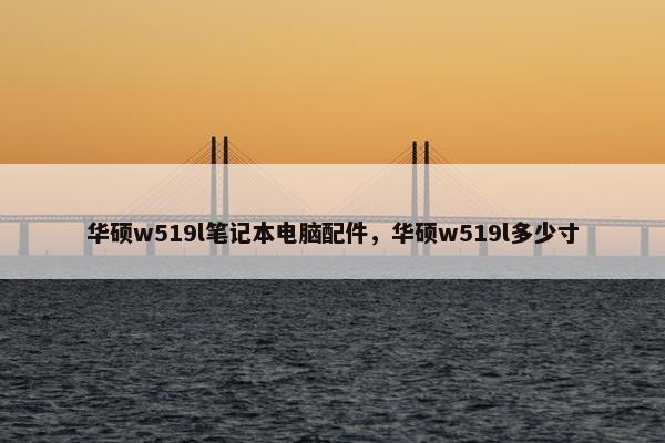 华硕w519l笔记本电脑配件，华硕w519l多少寸