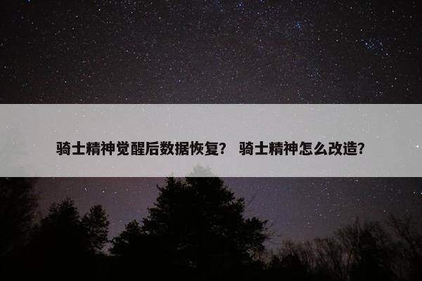 骑士精神觉醒后数据恢复？ 骑士精神怎么改造？