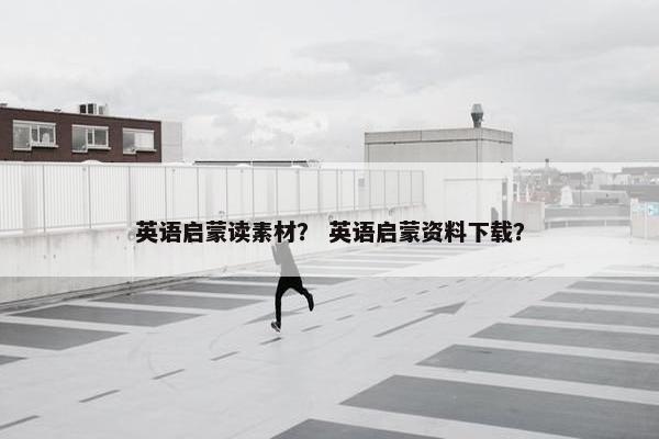 英语启蒙读素材？ 英语启蒙资料下载？