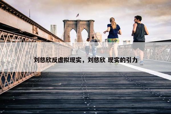 刘慈欣反虚拟现实，刘慈欣 现实的引力
