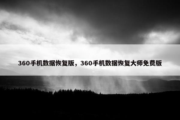 360手机数据恢复版，360手机数据恢复大师免费版