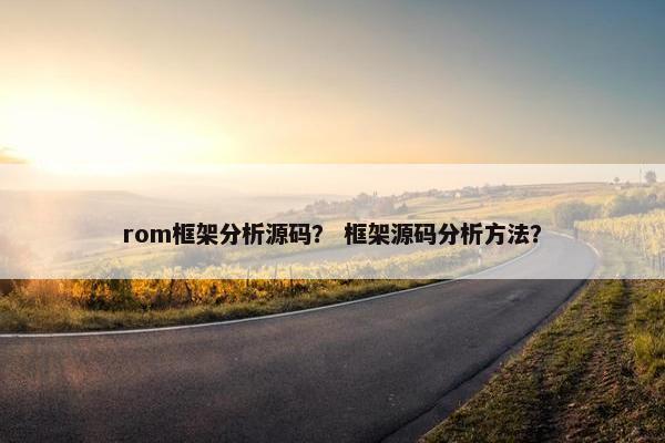 rom框架分析源码？ 框架源码分析方法？