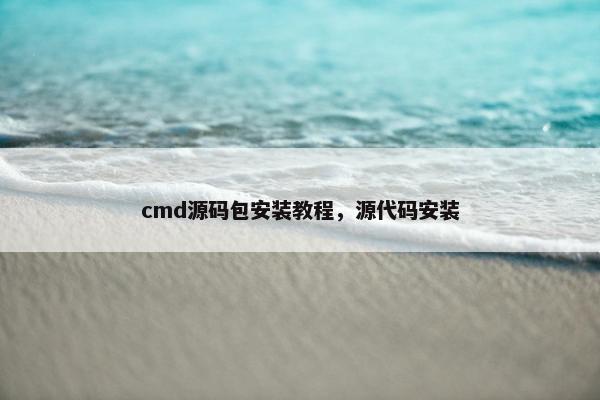 cmd源码包安装教程，源代码安装