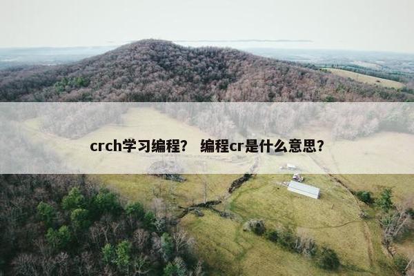 crch学习编程？ 编程cr是什么意思？