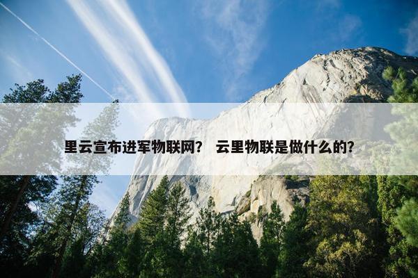 里云宣布进军物联网？ 云里物联是做什么的？
