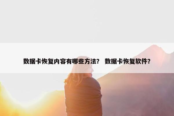 数据卡恢复内容有哪些方法？ 数据卡恢复软件？