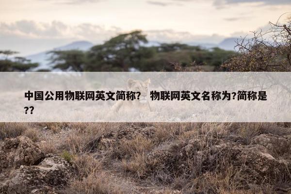 中国公用物联网英文简称？ 物联网英文名称为?简称是?？
