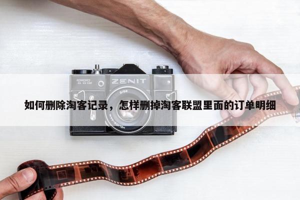 如何删除淘客记录，怎样删掉淘客联盟里面的订单明细