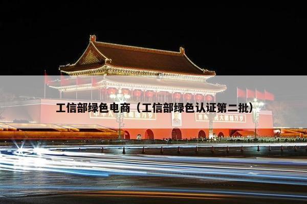工信部绿色电商（工信部绿色认证第二批）