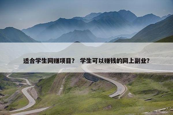 适合学生网赚项目？ 学生可以赚钱的网上副业？