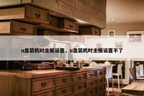 u盘装机时主板设置，u盘装机时主板设置不了