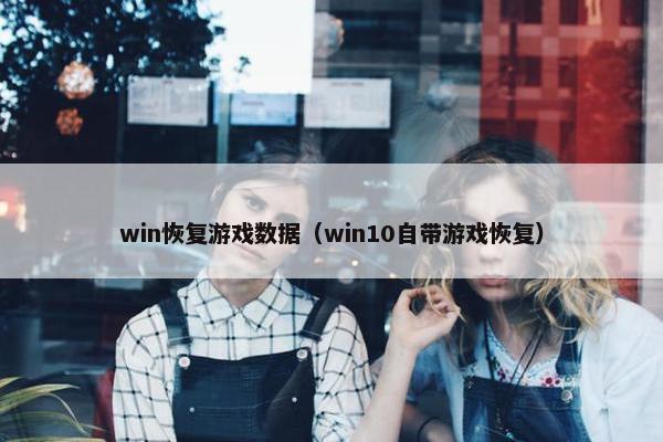 win恢复游戏数据（win10自带游戏恢复）