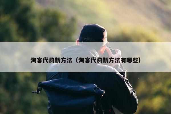 淘客代购新方法（淘客代购新方法有哪些）