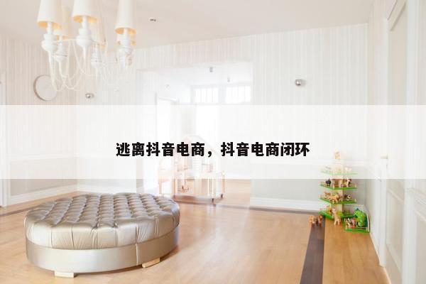 逃离抖音电商，抖音电商闭环