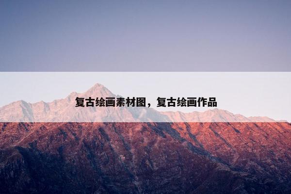 复古绘画素材图，复古绘画作品