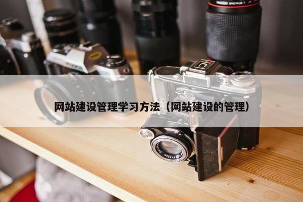 网站建设管理学习方法（网站建设的管理）