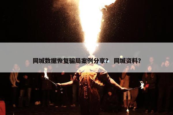同城数据恢复骗局案例分享？ 同城资料？