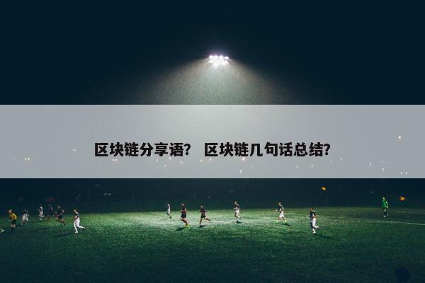 区块链分享语？ 区块链几句话总结？