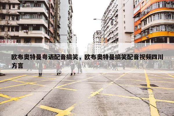 欧布奥特曼粤语配音搞笑，欧布奥特曼搞笑配音视频四川方言