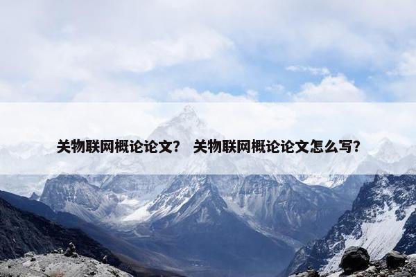 关物联网概论论文？ 关物联网概论论文怎么写？
