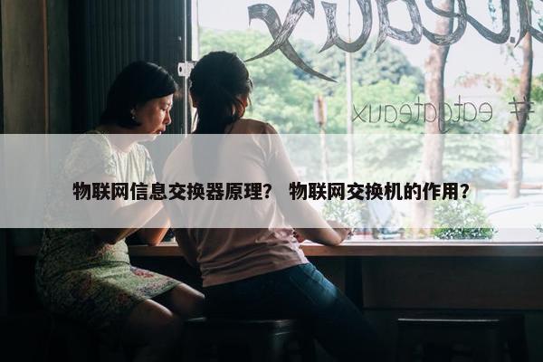 物联网信息交换器原理？ 物联网交换机的作用？