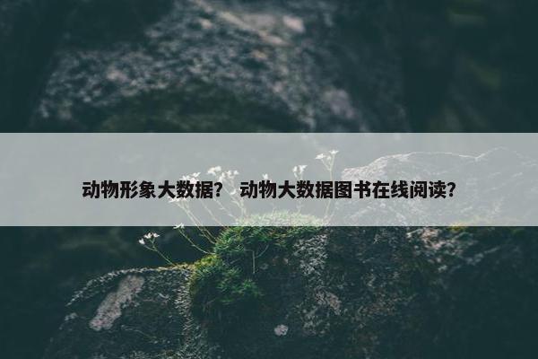动物形象大数据？ 动物大数据图书在线阅读？