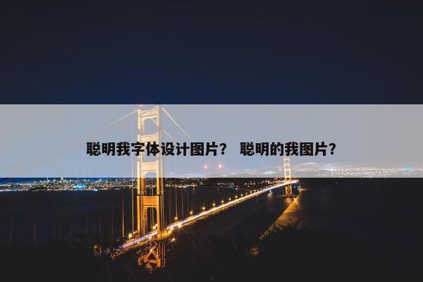 聪明我字体设计图片？ 聪明的我图片？