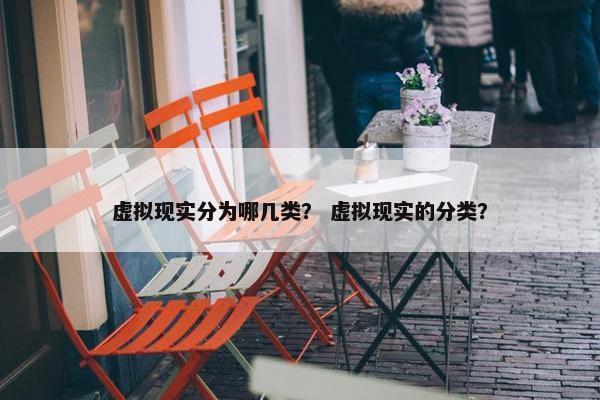 虚拟现实分为哪几类？ 虚拟现实的分类？
