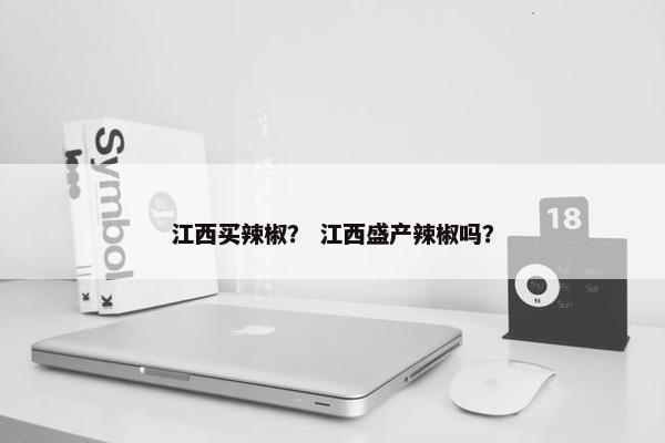 江西买辣椒？ 江西盛产辣椒吗？