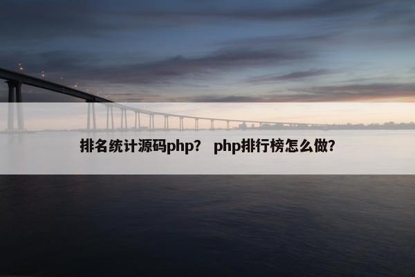 排名统计源码php？ php排行榜怎么做？