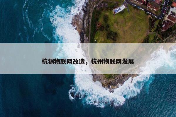 杭锅物联网改造，杭州物联网发展