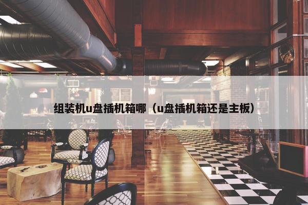 组装机u盘插机箱哪（u盘插机箱还是主板）