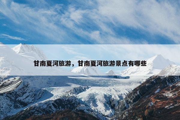 甘南夏河旅游，甘南夏河旅游景点有哪些