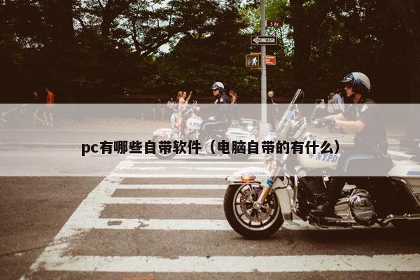 pc有哪些自带软件（电脑自带的有什么）