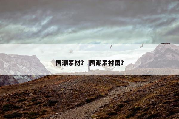 国潮素材？ 国潮素材图？