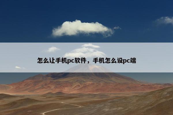 怎么让手机pc软件，手机怎么设pc端