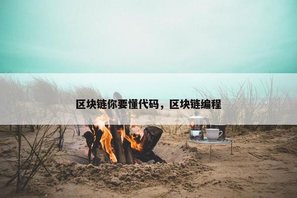 区块链你要懂代码，区块链编程