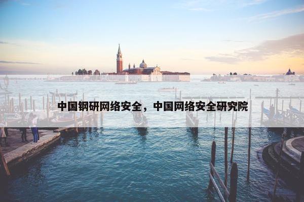 中国钢研网络安全，中国网络安全研究院