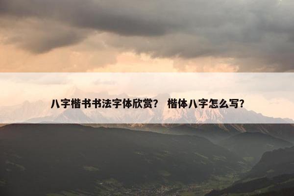 八字楷书书法字体欣赏？ 楷体八字怎么写？