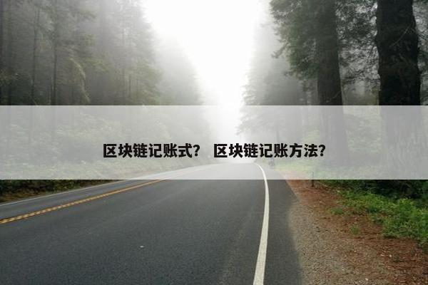 区块链记账式？ 区块链记账方法？