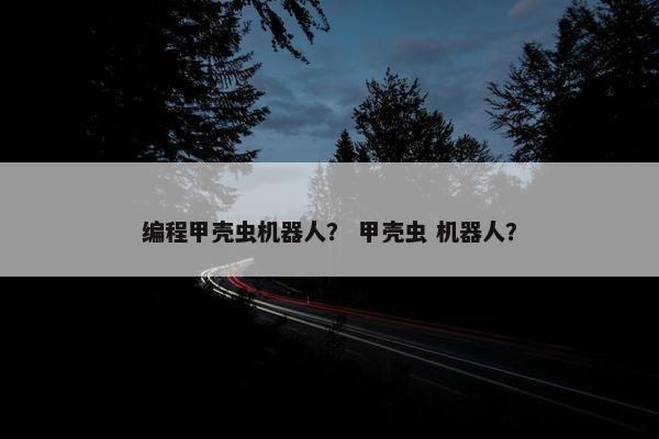 编程甲壳虫机器人？ 甲壳虫 机器人？