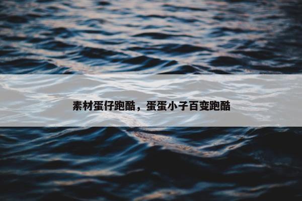 素材蛋仔跑酷，蛋蛋小子百变跑酷
