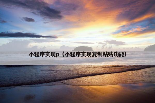 小程序实现p（小程序实现复制粘贴功能）