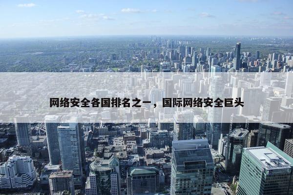 网络安全各国排名之一，国际网络安全巨头