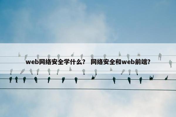 web网络安全学什么？ 网络安全和web前端？