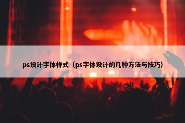 ps设计字体样式（ps字体设计的几种方法与技巧）