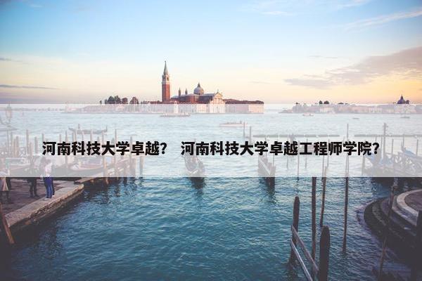 河南科技大学卓越？ 河南科技大学卓越工程师学院？