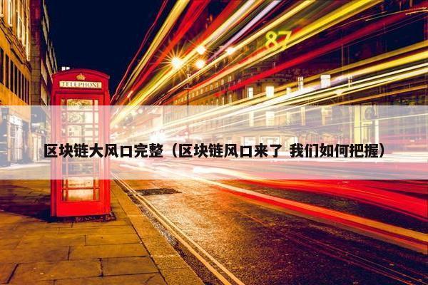 区块链大风口完整（区块链风口来了 我们如何把握）